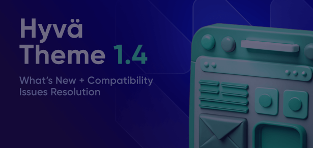 Hyvä Theme 1.4 Update: What’s New and Compatibility Issues Resolution Strategy